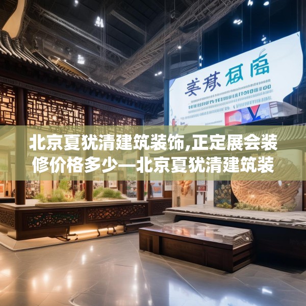 北京夏犹清建筑装饰,正定展会装修价格多少—北京夏犹清建筑装饰617.a493b494c497fgy.504fds