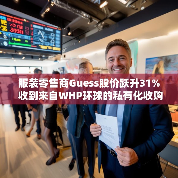 服装零售商Guess股价跃升31% 收到来自WHP环球的私有化收购要约