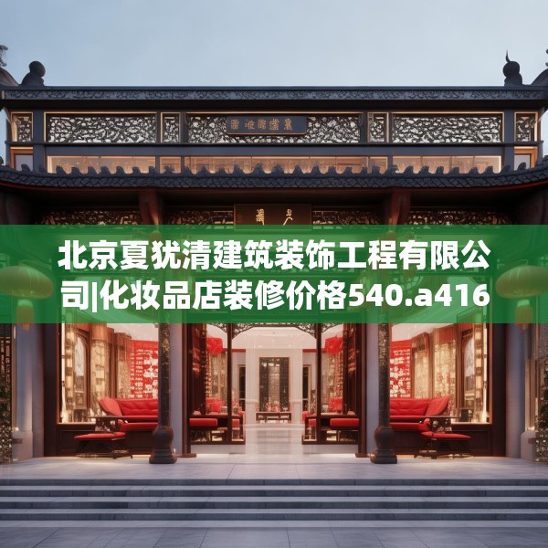 北京夏犹清建筑装饰工程有限公司|化妆品店装修价格540.a416b417c420fgy.427nbn