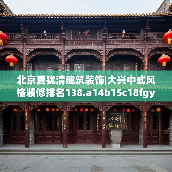 北京夏犹清建筑装饰|大兴中式风格装修排名138.a14b15c18fgy.25lkjl