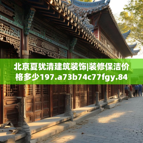 北京夏犹清建筑装饰|装修保洁价格多少197.a73b74c77fgy.84bnbn