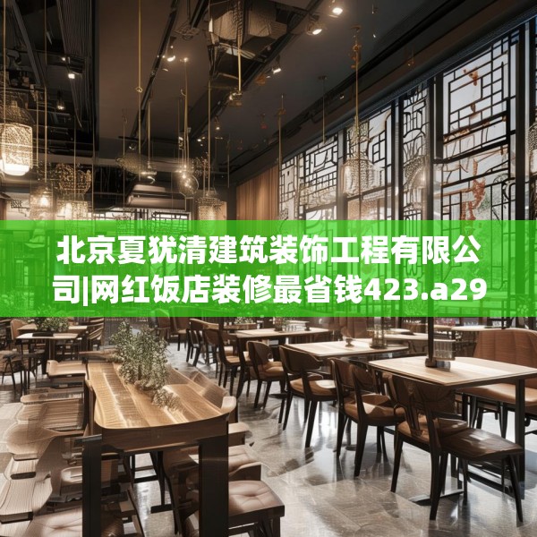 北京夏犹清建筑装饰工程有限公司|网红饭店装修最省钱423.a299b300c303fgy.310fghfd