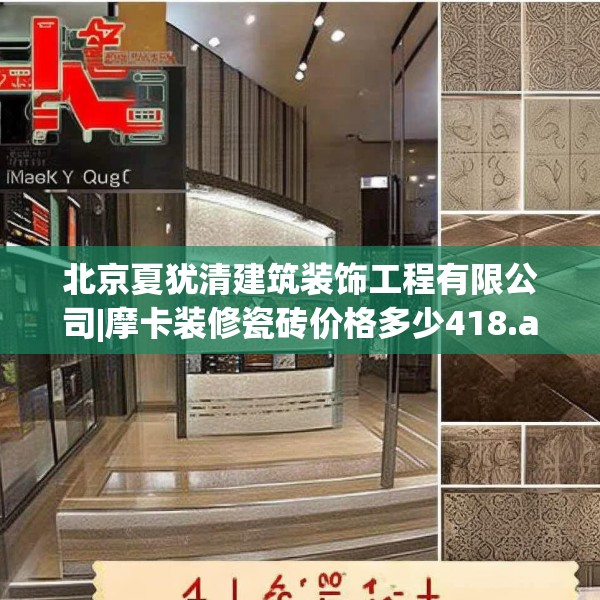 北京夏犹清建筑装饰工程有限公司|摩卡装修瓷砖价格多少418.a294b295c298fgy.305htyj