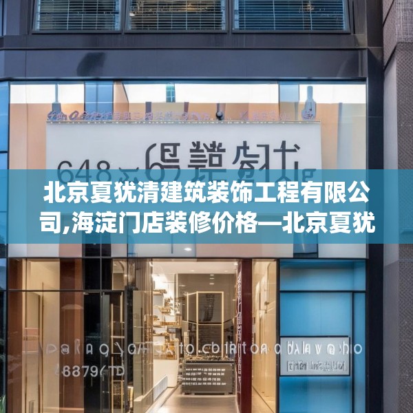 北京夏犹清建筑装饰工程有限公司,海淀门店装修价格—北京夏犹清建筑装饰工程有限公司606.a482b483c486fgy.493lkjl