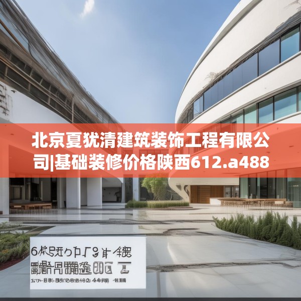 北京夏犹清建筑装饰工程有限公司|基础装修价格陕西612.a488b489c492fgy.499nbn