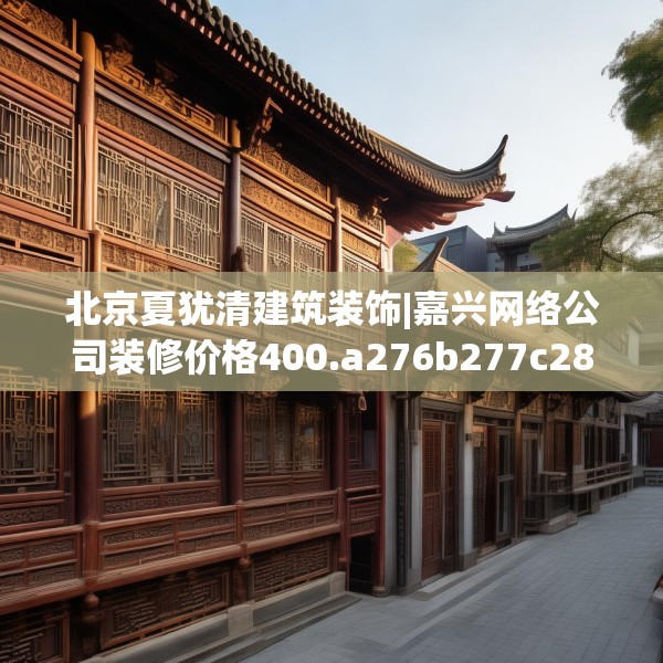 北京夏犹清建筑装饰|嘉兴网络公司装修价格400.a276b277c280fgy.287htyj