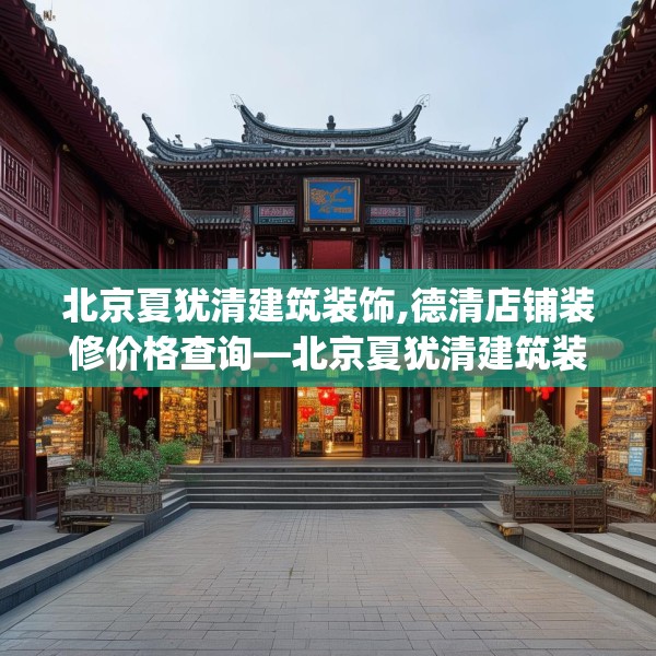 北京夏犹清建筑装饰,德清店铺装修价格查询—北京夏犹清建筑装饰396.a272b273c276fgy.283nbn