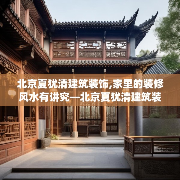 北京夏犹清建筑装饰,家里的装修风水有讲究—北京夏犹清建筑装饰248.a124b125c128fgy.135xczxv