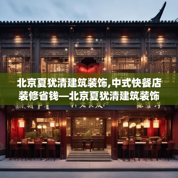 北京夏犹清建筑装饰,中式快餐店装修省钱—北京夏犹清建筑装饰393.a269b270c273fgy.280fhsg