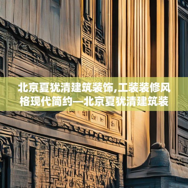 北京夏犹清建筑装饰,工装装修风格现代简约—北京夏犹清建筑装饰185.a61b62c65fgy.72fds