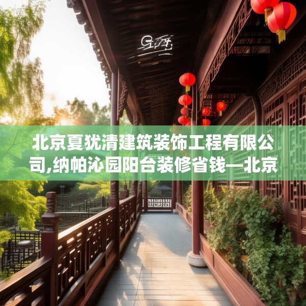 北京夏犹清建筑装饰工程有限公司,纳帕沁园阳台装修省钱—北京夏犹清建筑装饰工程有限公司596.a472b473c476fgy.48376658