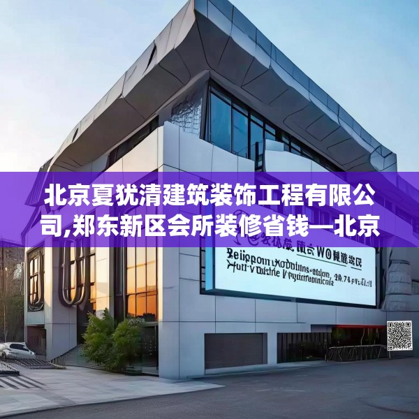 北京夏犹清建筑装饰工程有限公司,郑东新区会所装修省钱—北京夏犹清建筑装饰工程有限公司401.a277b278c281fgy.288fds