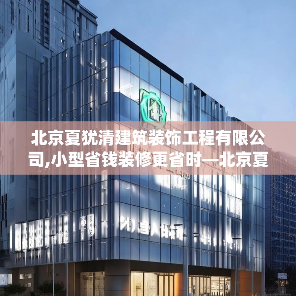 北京夏犹清建筑装饰工程有限公司,小型省钱装修更省时—北京夏犹清建筑装饰工程有限公司206.a82b83c86fgy.93wew