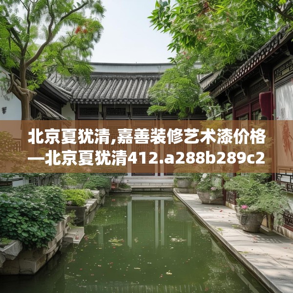 北京夏犹清,嘉善装修艺术漆价格—北京夏犹清412.a288b289c292fgy.299dewqe