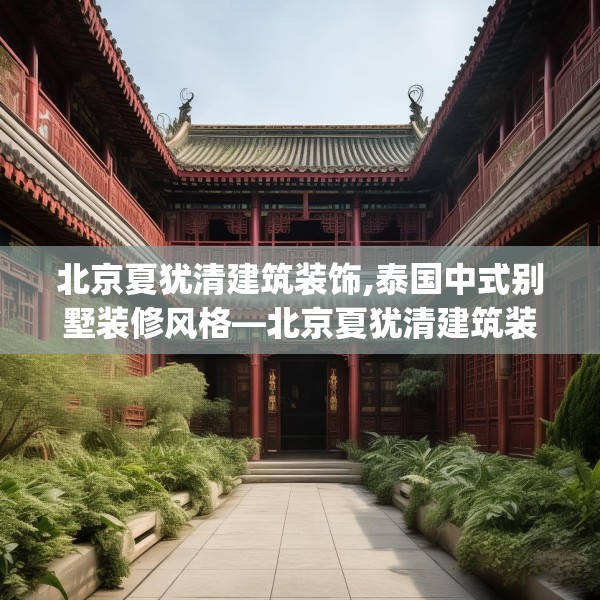 北京夏犹清建筑装饰,泰国中式别墅装修风格—北京夏犹清建筑装饰590.a466b467c470fgy.477xczxv