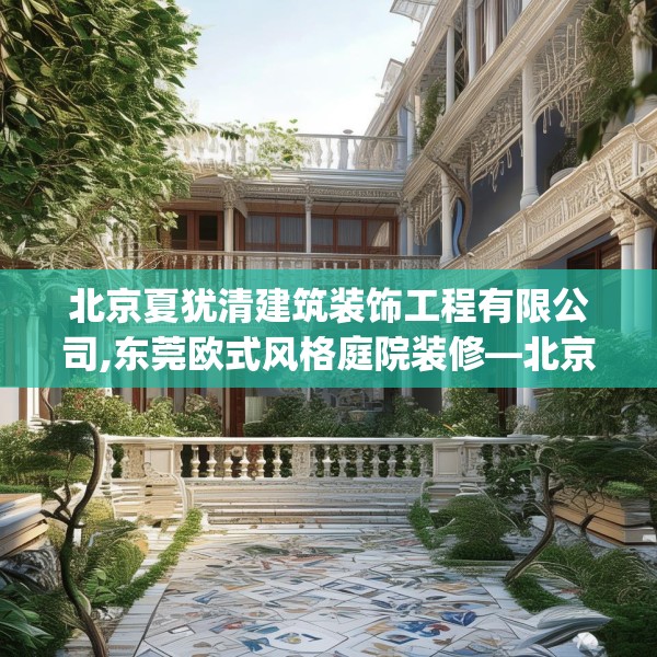 北京夏犹清建筑装饰工程有限公司,东莞欧式风格庭院装修—北京夏犹清建筑装饰工程有限公司145.a21b22c25fgy.32jhhj