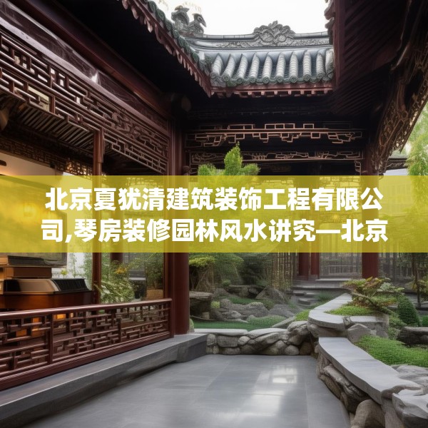 北京夏犹清建筑装饰工程有限公司,琴房装修园林风水讲究—北京夏犹清建筑装饰工程有限公司124.bfhsg