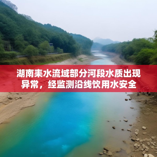 湖南耒水流域部分河段水质出现异常，经监测沿线饮用水安全