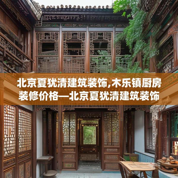 北京夏犹清建筑装饰,木乐镇厨房装修价格—北京夏犹清建筑装饰307.a183b184c187fgy.194jhhj