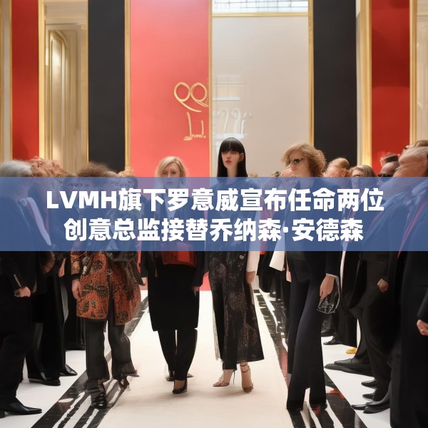 LVMH旗下罗意威宣布任命两位创意总监接替乔纳森·安德森