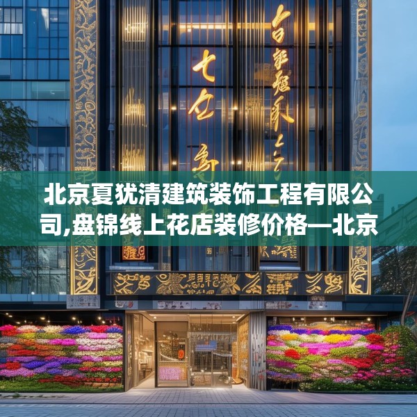 北京夏犹清建筑装饰工程有限公司,盘锦线上花店装修价格—北京夏犹清建筑装饰工程有限公司129.a5b6c9fgy.16uyk