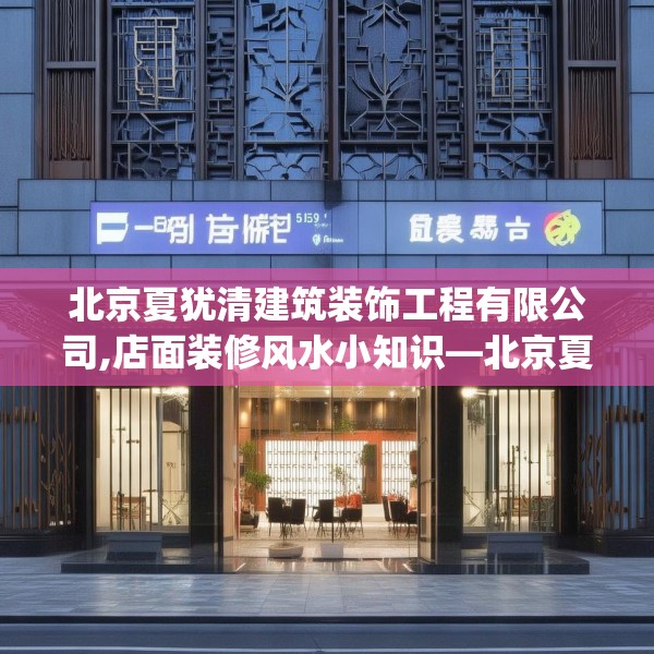 北京夏犹清建筑装饰工程有限公司,店面装修风水小知识—北京夏犹清建筑装饰工程有限公司335.a211b212c215fgy.222cvcx