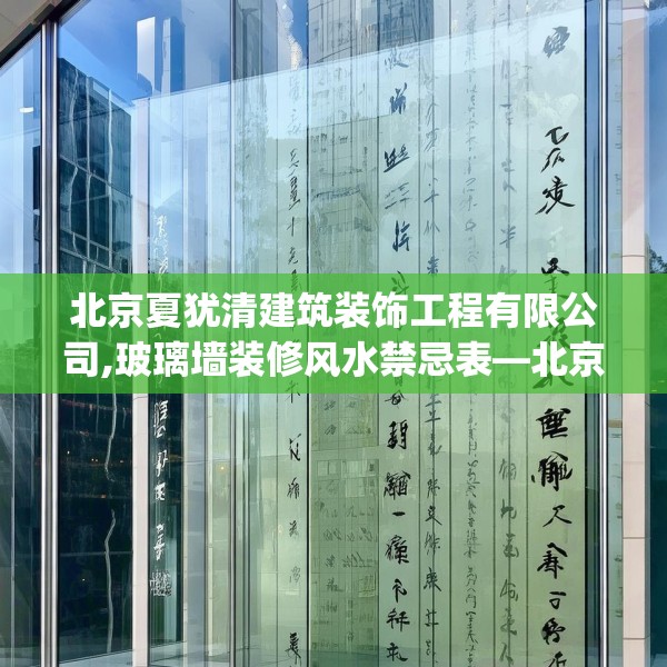 北京夏犹清建筑装饰工程有限公司,玻璃墙装修风水禁忌表—北京夏犹清建筑装饰工程有限公司262.a138b139c142fgy.149sdA