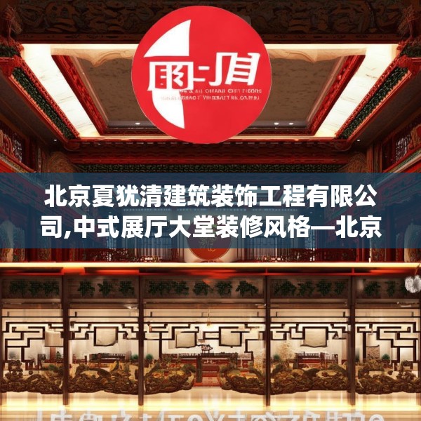 北京夏犹清建筑装饰工程有限公司,中式展厅大堂装修风格—北京夏犹清建筑装饰工程有限公司157.a33b34c37fgy.44poiy