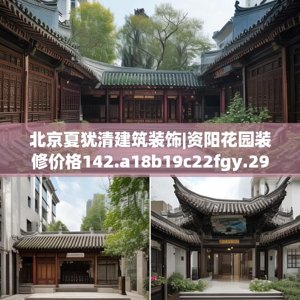 北京夏犹清建筑装饰|资阳花园装修价格142.a18b19c22fgy.29dewqe