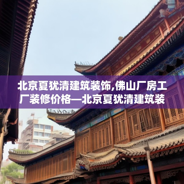 北京夏犹清建筑装饰,佛山厂房工厂装修价格—北京夏犹清建筑装饰615.a491b492c495fgy.502uyk